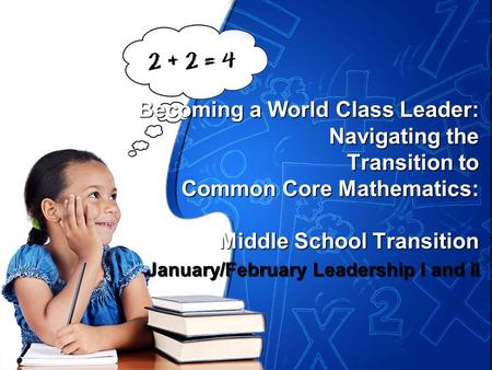 Becoming a World Class Leader: Navigating the Transition to Common Core Mathematics: Middle School Transition January/February Leadership I and II.