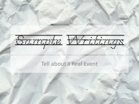 Sample Writings Tell about a Real Event. This story happened a few years ago, when I was smaller. It was a cold day, so my mom bundled up my brother and.