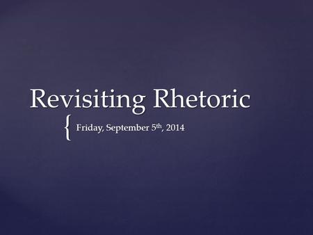 { Revisiting Rhetoric Friday, September 5 th, 2014.