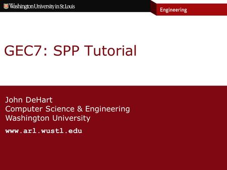 John DeHart Computer Science & Engineering Washington University www.arl.wustl.edu GEC7: SPP Tutorial.