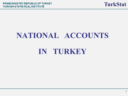 PRIME MINISTRY REPUBLIC OF TURKEY TURKISH STATISTICAL INSTITUTE TurkStat NATIONAL ACCOUNTS IN TURKEY 1 TurkStat.