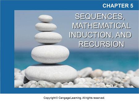 Copyright © Cengage Learning. All rights reserved. CHAPTER 5 SEQUENCES, MATHEMATICAL INDUCTION, AND RECURSION SEQUENCES, MATHEMATICAL INDUCTION, AND RECURSION.