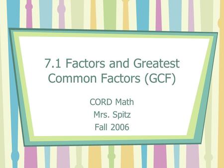 7.1 Factors and Greatest Common Factors (GCF) CORD Math Mrs. Spitz Fall 2006.