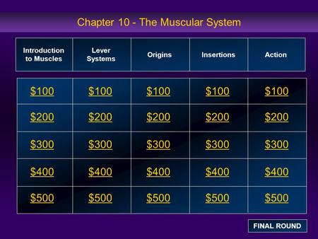 Chapter 10 - The Muscular System $100 $200 $300 $400 $500 $100$100$100 $200 $300 $400 $500 Introduction to Muscles Lever Systems OriginsInsertions Action.