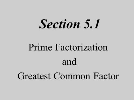 Section 5.1 Prime Factorization and Greatest Common Factor.