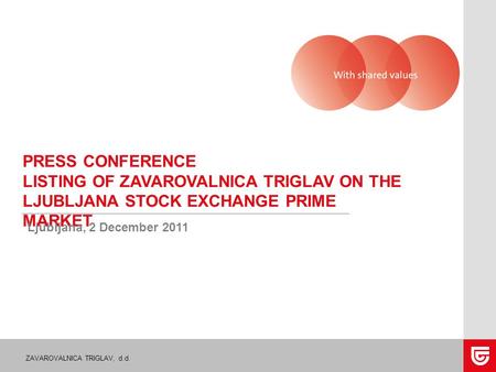 ZAVAROVALNICA TRIGLAV, d.d. PRESS CONFERENCE LISTING OF ZAVAROVALNICA TRIGLAV ON THE LJUBLJANA STOCK EXCHANGE PRIME MARKET Ljubljana, 2 December 2011.