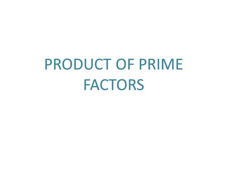 PRODUCT OF PRIME FACTORS. Product of Prime Factors ANY whole number can be broken down and written as a Product of Prime Factors What is a PRIME FACTOR.