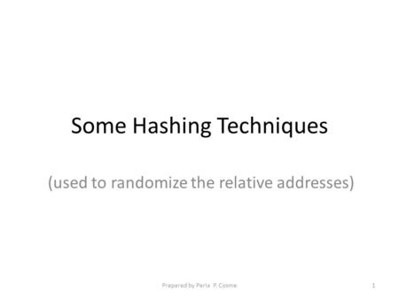 Some Hashing Techniques (used to randomize the relative addresses) 1Prepared by Perla P. Cosme.