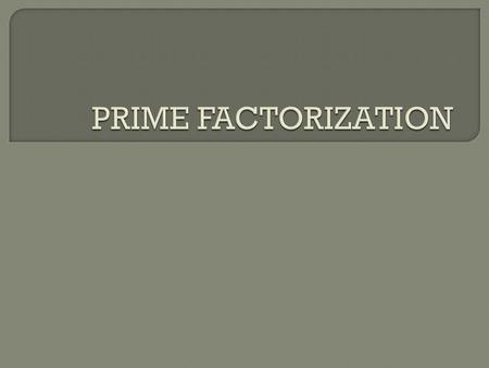 PRIME FACTORIZATION.