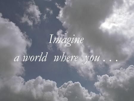 Imagine a world where you.... Become the person you were meant to be.