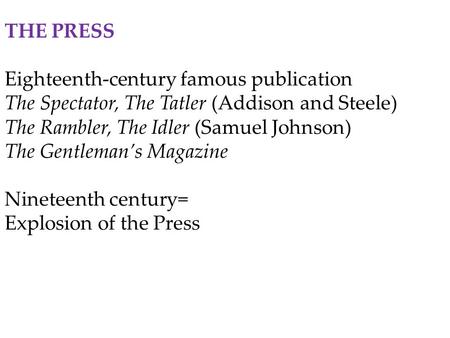 THE PRESS Eighteenth-century famous publication The Spectator, The Tatler (Addison and Steele) The Rambler, The Idler (Samuel Johnson) The Gentleman’s.