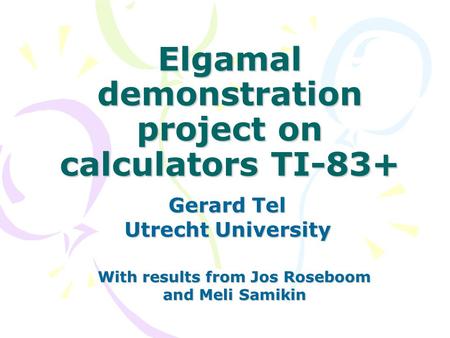 Elgamal demonstration project on calculators TI-83+ Gerard Tel Utrecht University With results from Jos Roseboom and Meli Samikin.