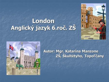 London Anglický jazyk 6.roč. ZŠ Autor: Mgr. Katarína Manzone ZŠ, Škultétyho, Topoľčany ZŠ, Škultétyho, Topoľčany.