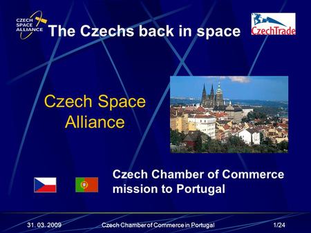 1/24 Czech Space Alliance The Czechs back in space 31. 03. 2009 Czech Chamber of Commerce mission to Portugal Czech Chamber of Commerce in Portugal.