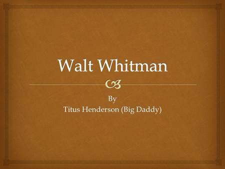 By Titus Henderson (Big Daddy).   Born in New York, 1819.  Was an American poet and journalist.  Whitman's work breaks the boundaries of poetic form.