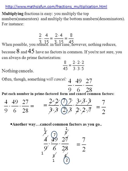 Multiplying fractions is easy: you multiply the top numbers(numerators) and multiply the bottom numbers(denominators). For instance: When possible, you.