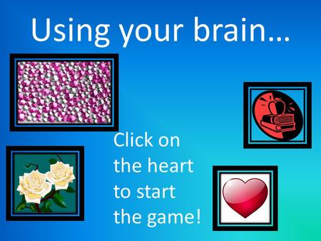 Using your brain… Click on the heart to start the game!