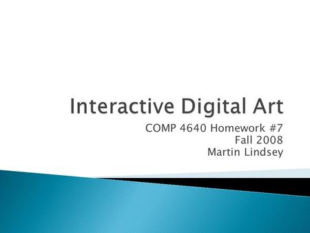 COMP 4640 Homework #7 Fall 2008 Martin Lindsey.  Digital Art  Interactive Art  Interactive Video  Internet Art  New Media Art.