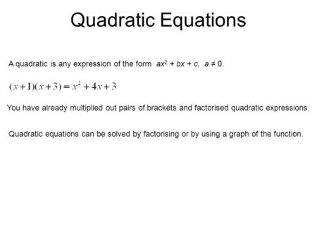 Quadratic Equations A quadratic is any expression of the form ax 2 + bx + c, a ≠ 0. You have already multiplied out pairs of brackets and factorised quadratic.