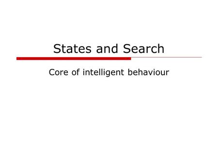 States and Search Core of intelligent behaviour. D Goforth - COSC 4117, fall 20062 The simple problem solver Restricted form of general agent: Figure.