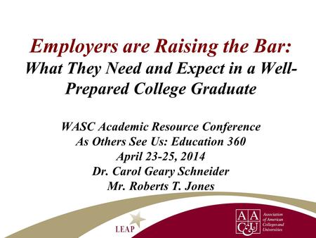 Employers are Raising the Bar: What They Need and Expect in a Well- Prepared College Graduate WASC Academic Resource Conference As Others See Us: Education.