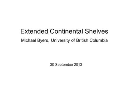 Extended Continental Shelves Michael Byers, University of British Columbia 30 September 2013.