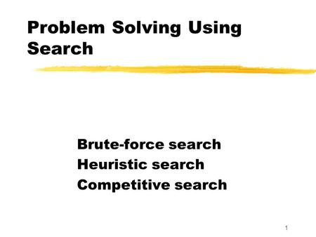 1 Problem Solving Using Search Brute-force search Heuristic search Competitive search.