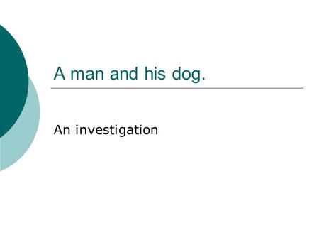 A man and his dog. An investigation A man and his dog breadth length field A B Each day a man takes his dog out for a walk. They walk along the side.