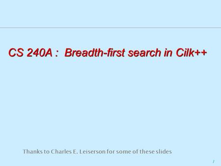 1 CS 240A : Breadth-first search in Cilk++ Thanks to Charles E. Leiserson for some of these slides.