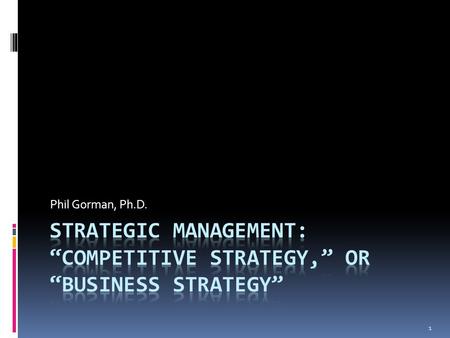 Phil Gorman, Ph.D. 1. Strategic management  The holy grail of strategic management is creating “sustainable competitive advantage” 2.