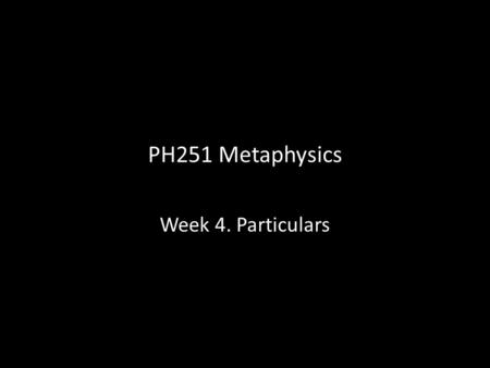 PH251 Metaphysics Week 4. Particulars. Some preliminaries Particulars = commonsense material particulars are the Aristotelian primary substances. (You,