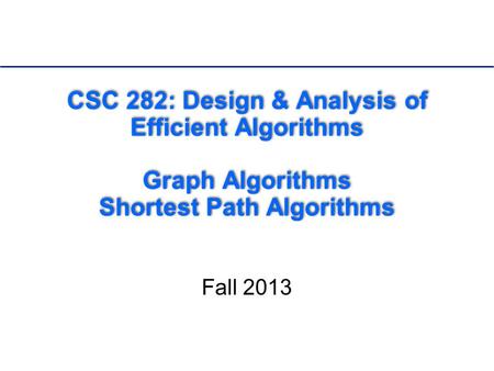 CSC 282: Design & Analysis of Efficient Algorithms Graph Algorithms Shortest Path Algorithms Fall 2013.