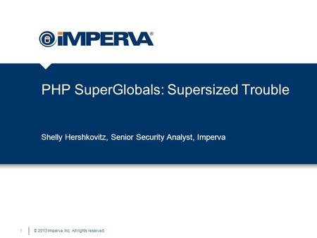 © 2013 Imperva, Inc. All rights reserved. PHP SuperGlobals: Supersized Trouble 1 Shelly Hershkovitz, Senior Security Analyst, Imperva.