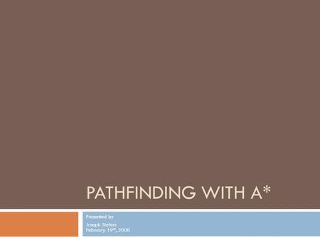 PATHFINDING WITH A* Presented by Joseph Siefers February 19 th, 2008.