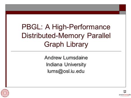 PBGL: A High-Performance Distributed-Memory Parallel Graph Library Andrew Lumsdaine Indiana University