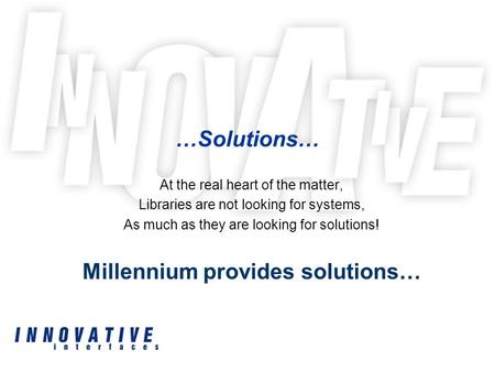 …Solutions… At the real heart of the matter, Libraries are not looking for systems, As much as they are looking for solutions! Millennium provides solutions…