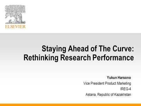 Staying Ahead of The Curve: Rethinking Research Performance Yukun Harsono Vice President Product Marketing IREG-4 Astana, Republic of Kazakhstan.