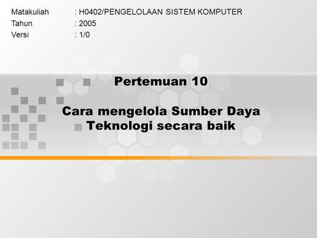 Pertemuan 10 Cara mengelola Sumber Daya Teknologi secara baik Matakuliah: H0402/PENGELOLAAN SISTEM KOMPUTER Tahun: 2005 Versi: 1/0.