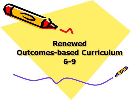 Renewed Outcomes-based Curriculum 6-9. Purpose for Renewal Teacher feedback –Provide concise & coherent curriculum –Time allocations have not changed.