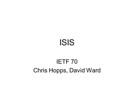 ISIS IETF 70 Chris Hopps, David Ward. Note Well Any submission to the IETF intended by the Contributor for publication as all or part of an IETF Internet-Draft.