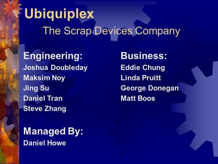 Ubiquiplex The Scrap Devices Company Engineering: Joshua Doubleday Maksim Noy Jing Su Daniel Tran Steve Zhang Managed By: Daniel Howe Business: Eddie Chung.