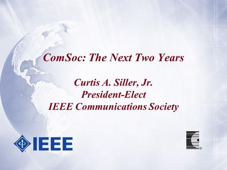 ComSoc: The Next Two Years Curtis A. Siller, Jr. President-Elect IEEE Communications Society.