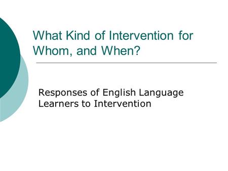 What Kind of Intervention for Whom, and When? Responses of English Language Learners to Intervention.