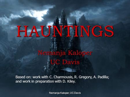 Nemanja Kaloper, UC Davis HAUNTINGS Nemanja Kaloper UC Davis This presentation will probably involve audience discussion, which will create action items.