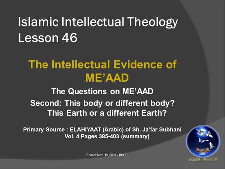 Islamic Intellectual Theology Lesson 46 The Intellectual Evidence of ME’AAD The Questions on ME’AAD Second: This body or different body? This Earth or.