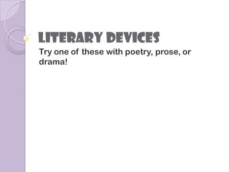 Literary Devices Try one of these with poetry, prose, or drama!