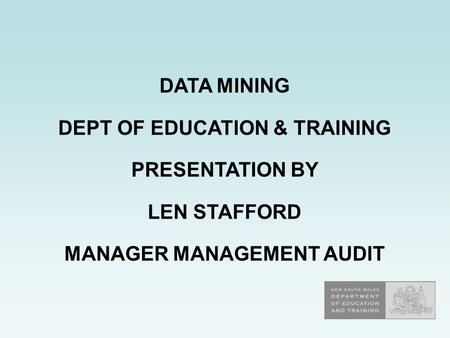 DATA MINING DEPT OF EDUCATION & TRAINING PRESENTATION BY LEN STAFFORD MANAGER MANAGEMENT AUDIT.