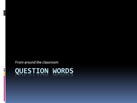 From around the classroom. Question Words  Qui – who  Quand – when  Comment – how  Quelle- what  Pourquoi- why  O ù – where.