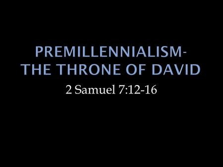 2 Samuel 7:12-16.  The Premillennial position states that Christ will return to the earth with the raptured saints, call the Jews back to Palestine,