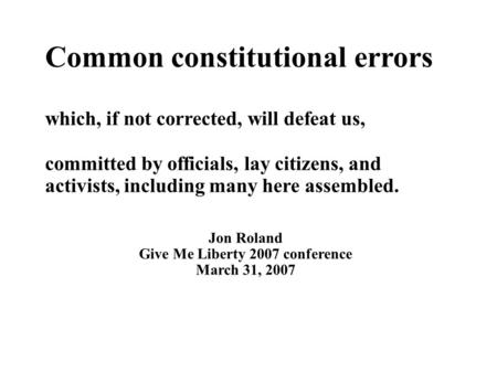 Common constitutional errors which, if not corrected, will defeat us, committed by officials, lay citizens, and activists, including many here assembled.